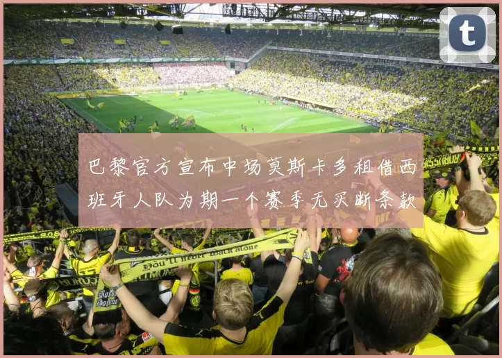 巴黎官方宣布中场莫斯卡多租借西班牙人队为期一个赛季无买断条款