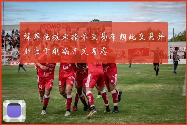 绿军老板未指示交易布朗此交易并非出于削减开支考虑