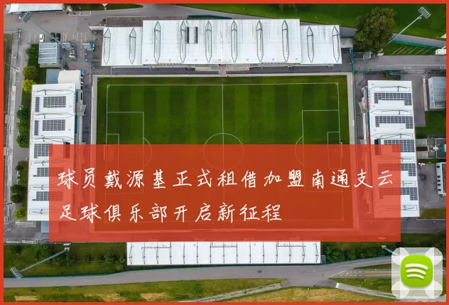 球员戴源基正式租借加盟南通支云足球俱乐部开启新征程