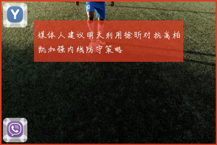 媒体人建议明天利用徐昕对抗高柏凯加强内线防守策略